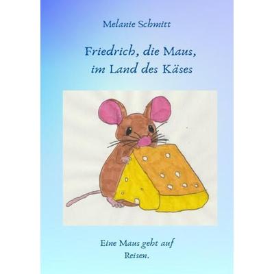 Friedrich, die Maus, im Land des Käses, Taschenbuch von Melanie Schmitt, Epubli, 978-3-7584-3756-4