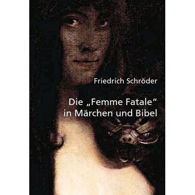 Die 'Femme Fatale' in Märchen und Bibel, Taschenbuch von Friedrich Schröder, Opus magnum, 978-3-95612-047-3