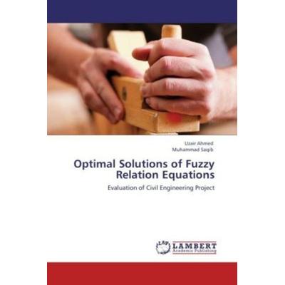 Ahmed, U: Optimal Solutions of Fuzzy Relation Equations, Taschenbuch von Muhammad Saqib,Uzair Ahmed, LAP LAMBERT Academic Publishing,