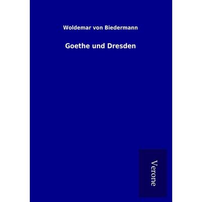 Goethe und Dresden, Taschenbuch von Woldemar Biedermann, BoD - Books on Demand