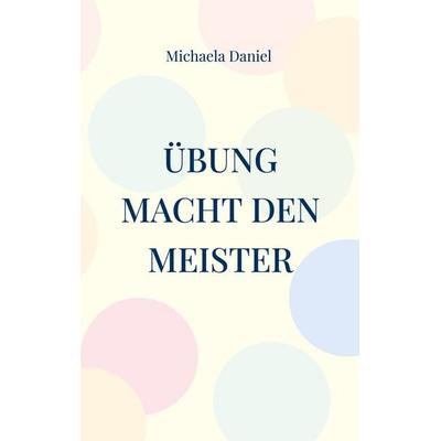 Übung macht den Meister, Taschenbuch von Michaela Daniel, BoD – Books on Demand, 978-3-7578-4751-7