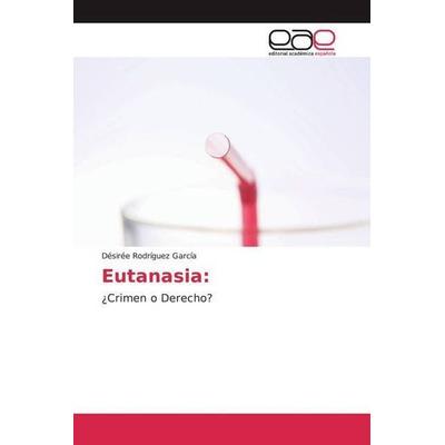 Rodríguez García, D: Eutanasia:, Taschenbuch von Désirée Rodríguez García, Editorial Académica Española, 978-620-0-04805-9