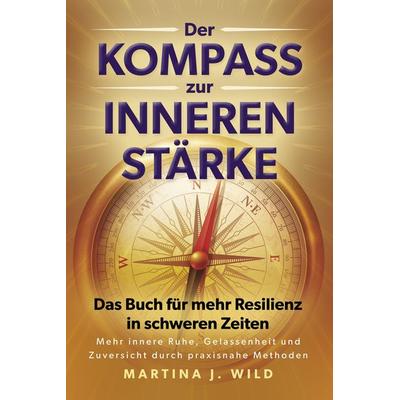 Der Kompass zur inneren Stärke, Taschenbuch von Martina J. Wild, Eulogia Verlags GmbH, 978-3-96967-199-3