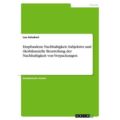 Empfundene Nachhaltigkeit. Subjektive und ökobilanzielle Beurteilung der Nachhaltigkeit von Verpackungen, Taschenbuch von Leo Schubert, GRIN,