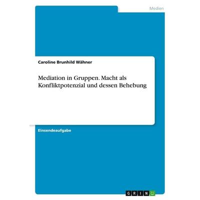 Mediation in Gruppen. Macht als Konfliktpotenzial und dessen Behebung, Taschenbuch von Caroline Brunhild Wähner, GRIN, 978-3-346-26616-3