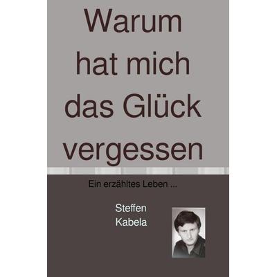Warum hat mich das Glück vergessen, Taschenbuch von Steffen Kabela, Epubli, 978-3-7529-8670-9
