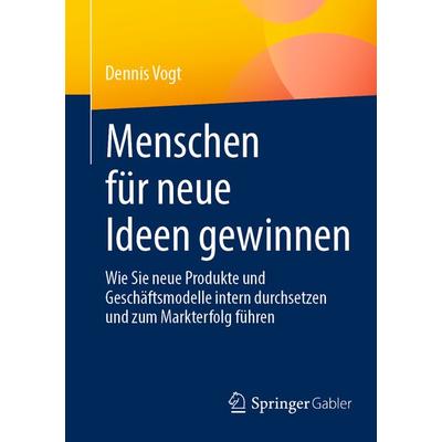 Menschen für neue Ideen gewinnen, Taschenbuch von Dennis Vogt, Springer Fachmedien Wiesbaden GmbH, 978-3-658-42302-5