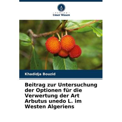 Beitrag zur Untersuchung der Optionen für die Verwertung der Art Arbutus unedo L. im Westen Algeriens, Taschenbuch von Khadidja BOUZID, Verlag Unser