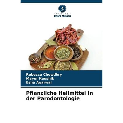 Pflanzliche Heilmittel in der Parodontologie, Taschenbuch von Rebecca Chowdhry,Mayur Kaushik,Esha Agarwal, Verlag Unser Wissen, 978-620-9-03826-6