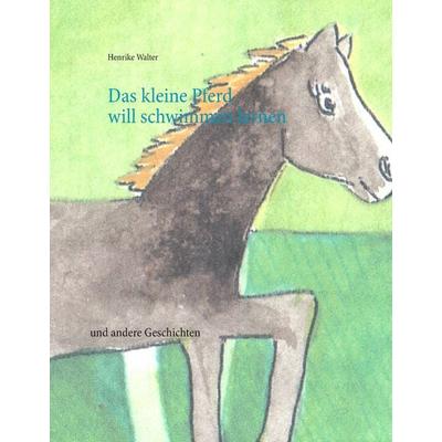 Das kleine Pferd will schwimmen lernen, Gebundene Ausgabe von Henrike Walter, BoD – Books on Demand, 978-3-7431-1923-9
