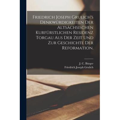 Friedrich Joseph Grulich's Denkwürdigkeiten der altsächsischen kurfürstlichen Residenz Torgau aus der Zeit und zur Geschichte der Reformation.,