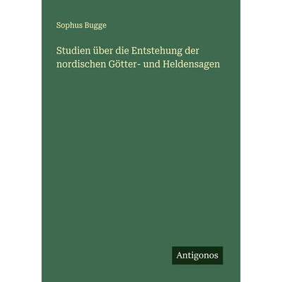 Studien über die Entstehung der nordischen Götter- und Heldensagen, Taschenbuch von Sophus Bugge, Antigonos Verlag, 978-3-563-41511-5