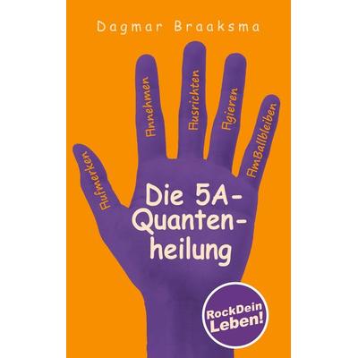 Die 5A-Quantenheilung, Taschenbuch von Dagmar Braaksma, BoD – Books on Demand, 978-3-7460-7165-7
