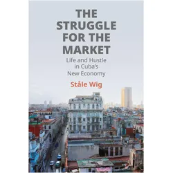The Struggle for the Market  Life and Hustle in Cuba's New Economy, Sachbücher von Stale Wig
