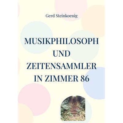 Musikphilosoph und Zeitensammler in Zimmer 86, Taschenbuch von Gerd Steinkoenig, BoD – Books on Demand, 978-3-695-18992-2
