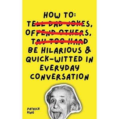 How To Be Hilarious and Quick-Witted in Everyday Conversation, Taschenbuch von Patrick King, Pkcs Media, Inc., 978-1-64743-340-6