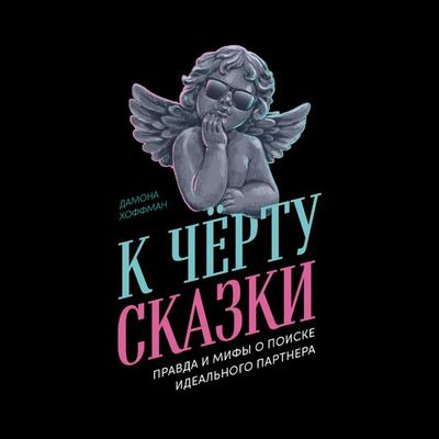K chyortu skazki: Pravda i mify o poiske ideal'nogo partnera - Damona Hoffman, Audio, 9785006305618