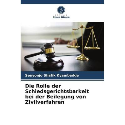 Die Rolle der Schiedsgerichtsbarkeit bei der Beilegung von Zivilverfahren, Taschenbuch von Senyonjo Shafik Kyambadde, Verlag Unser Wissen,