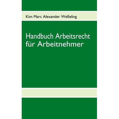Handbuch Arbeitsrecht für Arbeitnehmer, Taschenbuch von Kim Marc Alexander Wesseling, BoD – Books on Demand, 978-3-8370-7601-1