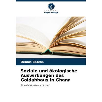 Soziale und ökologische Auswirkungen des Goldabbaus in Ghana, Taschenbuch von Dennis Batcha, Verlag Unser Wissen, 978-620-2-33131-9