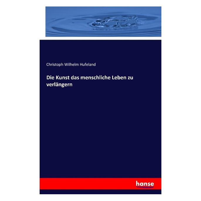 Hansebooks Die Kunst das menschliche Leben zu verlängern (Deutsch, Christoph Wilhelm Hufeland, 2016) (7941538)