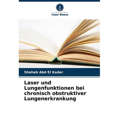 Laser und Lungenfunktionen bei chronisch obstruktiver Lungenerkrankung, Taschenbuch von Shehab Abd El Kader, Verlag Unser Wissen, 978-620-9-16726-3