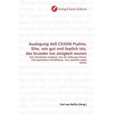 Auslegung deß CXXXIII Psalms, Sihe, wie gut vnd lieplich ists, das brueder inn ainigkeit wonen, Taschenbuch von , Verlag Classic Edition,