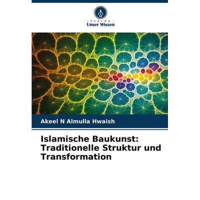 Islamische Baukunst: Traditionelle Struktur und Transformation, Taschenbuch von Akeel N. Almulla Hwaish, Verlag Unser Wissen, 978-620-8-33881-7