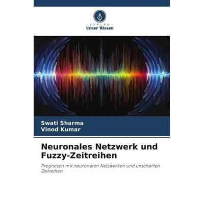 Neuronales Netzwerk und Fuzzy-Zeitreihen, Taschenbuch von Swati Sharma,Vinod Kumar, Verlag Unser Wissen, 978-620-5-01654-1