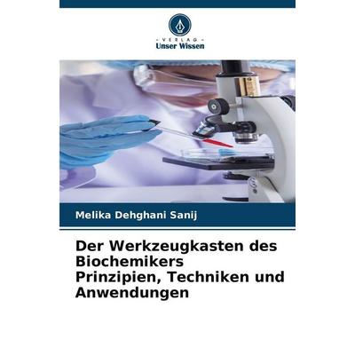 Der Werkzeugkasten des Biochemikers Prinzipien, Techniken und Anwendungen, Taschenbuch von Melika Dehghani Sanij, Verlag Unser Wissen,