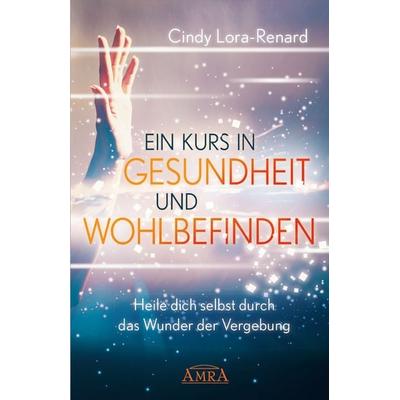 EIN KURS IN GESUNDHEIT UND WOHLBEFINDEN, Gebundene Ausgabe von Cindy Lora-Renard, Amra Verlag, 978-3-95447-399-1