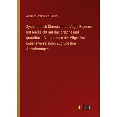 Systematisch Übersicht der Vögel Bayerns mit Rücksicht auf das örtliche und quantitavie Vorkommen der Vögel, ihre Lebensweise, ihren Zug und ihre