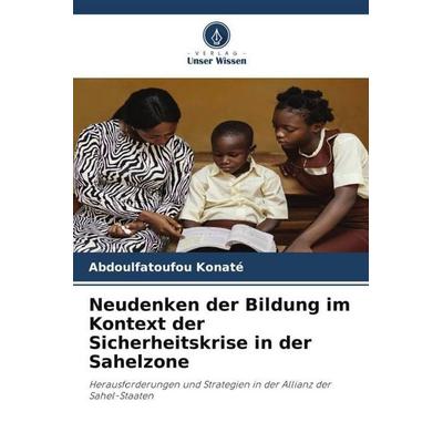 Neudenken der Bildung im Kontext der Sicherheitskrise in der Sahelzone, Taschenbuch von Abdoulfatoufou KONATÉ, Verlag Unser Wissen, 978-620-9-91909-1