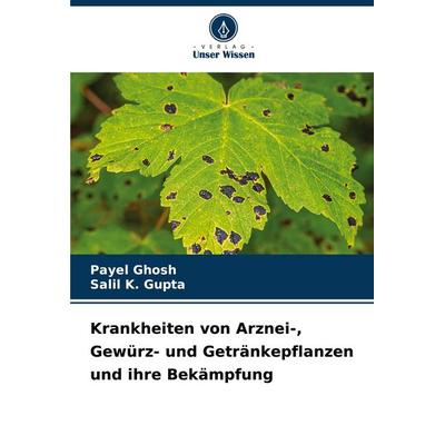 Krankheiten von Arznei-, Gewürz- und Getränkepflanzen und ihre Bekämpfung, Taschenbuch von Payel Ghosh,Salil K. Gupta, Verlag Unser Wissen,