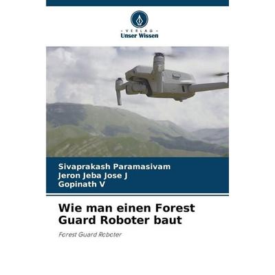 Wie man einen Forest Guard Roboter baut, Taschenbuch von Sivaprakash Paramasivam,Jeron Jeba Jose J.,Gopinath V., Verlag Unser Wissen,