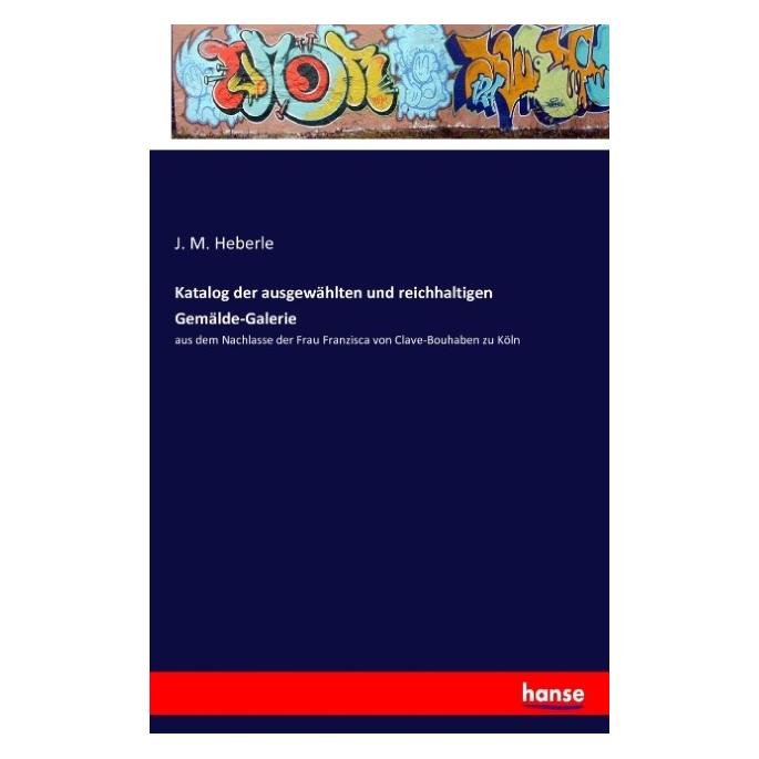 Hansebooks Katalog der ausgewählten und reichhaltigen Gemälde-Galerie (Deutsch, J M Heberle, 2016) (55814306)