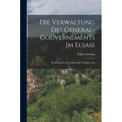 Die Verwaltung Des General-Gouvernements Im Elsass, Taschenbuch von Edgar Loening, Tradd Street Press, 978-1-01-758985-6