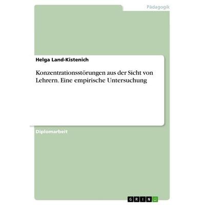 Konzentrationsstörungen aus der Sicht von Lehrern. Eine empirische Untersuchung, Taschenbuch von Helga Land-Kistenich, GRIN, 978-3-668-16684-4