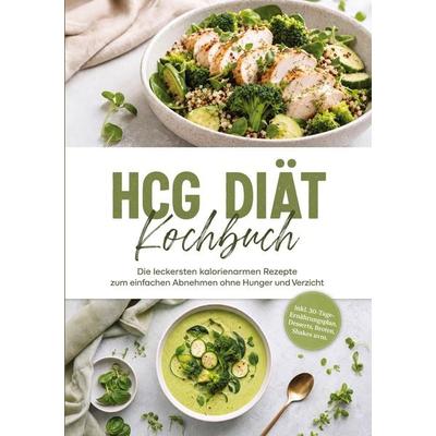 HCG Diät Kochbuch: Die leckersten kalorienarmen Rezepte zum einfachen Abnehmen ohne Hunger und Verzicht - inkl. 30-Tage-Ernährungsplan, Desserts,