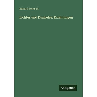Lichtes und Dunkeles: Erzählungen, Taschenbuch von Eduard Fentsch, Antigonos Verlag, 978-3-563-66097-3
