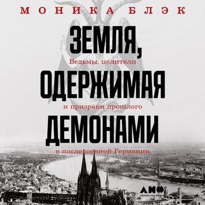 A Demon-Haunted Land: Witches, Wonder Doctors, and the Ghosts of the Past in Post–WWII Germany - Monica Black, Audio, 9785001396628