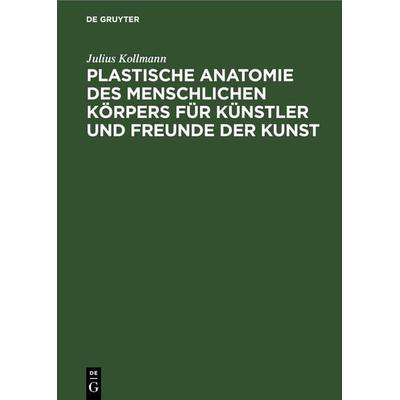 Plastische Anatomie des menschlichen Körpers für Künstler und Freunde der Kunst, Gebundene Ausgabe von Julius Kollmann, De Gruyter, 978-3-11-235931-0