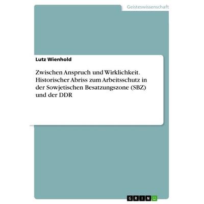 Zwischen Anspruch und Wirklichkeit. Historischer Abriss zum Arbeitsschutz in der Sowjetischen Besatzungszone (SBZ) und der DDR, Taschenbuch von Lutz