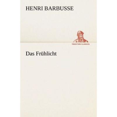 Das Frühlicht, Taschenbuch von Henri Barbusse, Tredition, 978-3-8424-0333-8