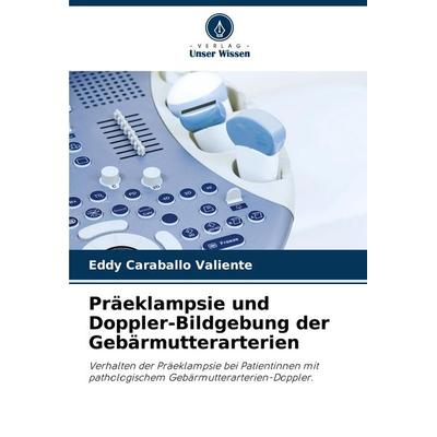 Präeklampsie und Doppler-Bildgebung der Gebärmutterarterien, Taschenbuch von Eddy Caraballo Valiente, Verlag Unser Wissen, 978-620-7-22755-6