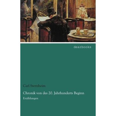 Chronik von des 20. Jahrhunderts Beginn, Taschenbuch von Carl Sternheim, Dearbooks, 978-3-95455-587-1