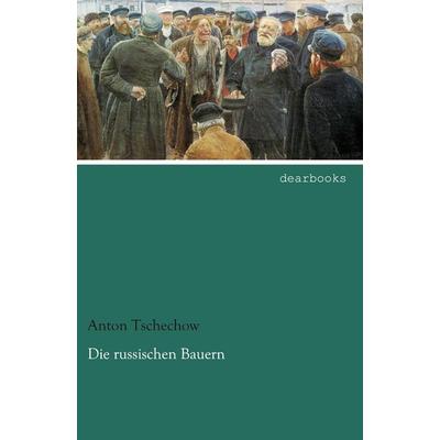 Die russischen Bauern, Taschenbuch von Anton Pawlowitsch Tschechow, Dearbooks, 978-3-95455-494-2