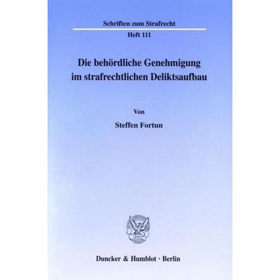 Die behördliche Genehmigung im strafrechtlichen Deliktsaufbau., Taschenbuch von Steffen Fortun, Duncker & Humblot, 978-3-428-09016-7