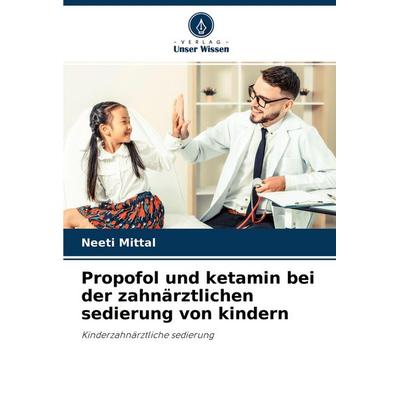 Propofol und ketamin bei der zahnärztlichen sedierung von kindern, Taschenbuch von Neeti Mittal, Verlag Unser Wissen, 978-620-4-25760-0