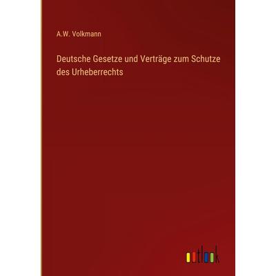 Deutsche Gesetze und Verträge zum Schutze des Urheberrechts, Gebundene Ausgabe von A. W. Volkmann, Outlook, 978-3-368-52472-2